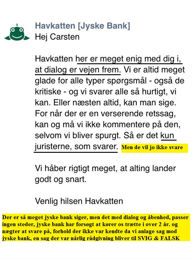 Den Danske Bank JYSKE Fight against a criminal DaThe catfish in Jyske Bank bank, also known as the Green Butcher  Is pleased with all questions, and agrees that Dialog is the way forward, but that is not what the bank's customers get to feel when Jyske bank exposes them to fraud.nish bank  Follow the little man's battle against Denmark's second largest bank, which continues to cheat the customer.  But now the customer gets the case for court, after 11 years of fraud, a case there was launched in 2013 as Ref. 328/2013 in the Danish Complaints Board, and then into court 2015. as case BS-402/2015-VIB "BS 1-698/2015" Viborg cort.  /  An extremely burdensome cause to be the victim of, the bank Jyske bank does not care, this kind of small criticism does not have any significance for the bank  / /  And what is the customer shouts about ?, as the bank is so cold facing  A case against large Danish bank, for rough document false and fraud  Fraud which the district attorney refused to investigate, and #jyskebank themselves refuses to stop  Moving in to the court for a judgment. September 30, 2019  /  The Executive Board of the large Danish banks is rewarded, to earn income and that without the shareholders like ATP. A P Møller asks questions  See and share this illustration: https://facebook.com/jyske.bank.bedrager.kunde/photos/a.1124471997636950/1185935418157274/?type=3&source=54  /  The court offers to meet and talk about the problem, and there is nothing we rather would.  We have ourselves presented a series of appendices, for Annexes 100 and 101.   And only want the jyskebank group, the bank's board of directors  Admits what we already have provided proof of, so it is actually quite a simple matter.  /  We have since May. 2016 tried to enter into a dialogue, with jyske bank CEO Anders Dam, who consistently refuses to talk to us.  We ourselves as a customer have tried dialogue, but the bank refuses, and block us on social media so we can't even follow the bank  /  We are surprised, that the bank still continues the fraud, when even the Group Board is fully aware of that the Danish bank has been discovered, in standing behind document false and fraud, deceiving / cheats business customer   /  Storberg business director, holds still out his hand, to get the bank opportunity to admit.  Annex 1. date 16-07-2008 is false which the bank has taken interest since 30-12-2008.  And the customer not agreed anyone SWAPS after 15-07-2008   No agreed of interest rate swaps have been made, to the loan, the customer 06-05-2009 has received offers for, and then taken the loan 03-07-2009  /  If we are wrong, see what and we can correct the charges against the bank.  In the case Viborg court BS 1-698/2015  No one in denmark seems worried about banks' understanding of the law, but maybe change the themselves after September 30th  /  If you have suggestions for getting Danish banks, to comply with all laws and regulations.  So help us, otherwise Can no customer to Danish banks know themselves for sure.  /  Remember the bank is not judged in now, so only after the court has spoken.  Do you know how Danish banks are doing banking business.  /  It's just a bit of what we're trying to get the bank talking with us about  We ask jyske bank and pray board of directors, not to deceive us anymore, and instead talk with us.  call us 0045 22227713  Storbjerg Erhverv Søvej 5 3100 horenbaek   Denmark    /  http://nyadvokat.dk/great-danish-bank-lies-to-court-to-maneuver-with-agreement-appendix/ #dkpol #finans  http://banknyt.dk  /  Brief annex explanation  https://facebook.com/story.php?story_fbid=2168216426547147&id=1045397795495688  /  Annexes 100 and 101 "28 - 101."  https://facebook.com/pg/Gratis-kursus-i-jyske-bank-Sådan-laver-du-bedst-svig-lær-at-lyve-for-sjov-704647549936128/photos/?tab=album&album_id=704858869914996&ref=bookmarks  / / /  The corporate management of the Jyske Bank.  Anders Christian Dam Niels Erik Jakobsen Per Skovhus Peter Schleidt  Stands together, with the rest of the management.  Sven Buhrækall Kurt Bligaard Pedersen Rina Asmussen Philip Baruch Jens Borup Keld Norup Christina Lykke Munk Johnny Christensen Marianne Lillevang  And continued together in union, the bank fraud against customer.  /  The bank does not want to admit fraud itself, or apologize for anything.  And this Danish bank does not want to stop the fraud, except after a judgment.  /  See more attachments from the trial here.  https://facebook.com/pg/Gratis-kursus-i-jyske-bank-Sådan-laver-du-bedst-svig-lær-at-lyve-for-sjov-704647549936128/photos/?tab=albums&__xts__%5B0%5D=33.%7B%22logging_data%22%3A%7B%22event_type%22%3A%22tapped_see_all_page_photo_albums%22%2C%22impression_info%22%3A%22eyJmIjp7InBhZ2VfaWQiOiI3MDQ2NDc1NDk5MzYxMjgiLCJpdGVtX2NvdW50IjoiMCJ9fQ%22%2C%22surface%22%3A%22mobile_page_photos_tab%22%2C%22interacted_story_type%22%3A%22148947852156832%22%2C%22session_id%22%3A%2249f61eb0a58469a5564b5ec758d0d561%22%7D%7D&ref=bookmarks&mt_nav=1  /  #China #Financial #Finans #Bank #Police #Government #News #Press #Denmark #Investments #Stocks  #DRnyhede #News #Press #Share #Pol #dkpol #aktieforening #share #criminalBANK taget med hånden i #kagedåsen   Den Danske Bank JYSKE BANK snød kunde og bedrager kunde for millioner, koncernbestyrelsen, sørgerede / gjorde selv selv alt, for at bedrageriet imod kunden ikke blev opklaret og stoppet, ved at lægge hændring i vejen for opklaring af svindlen   Dette skete på trods af bestyrelsens viden om det igangværende bedrageri / svig mod kunden i jysk bank   Se mere på  www.banknyt.dk  Sagen imod jyske bank for bedrageri kan skubbes igang  http://tyv.dk/sagen-imod-jyskebank-for-bedrageri-kan-indledes-efter-som-bestyrelsen-ikke-vil-stoppe-med-at-besvige-kunde-her-03-09-2018/  Del 1. http://banknyt.dk/opslag-20-08-2018-fb/  Del 2. http://banknyt.dk/opslag-20-08-2018-facebook-del-2/  -  DEN DANSKE BANK, JYSK EBANK UNDERSØGES FOR   § 279. For #bedrageri § 280. For #mandatsvig § 281. For #afpresning § 282. For #åger § 283. For #skyldnersvig  Kunden er ikke i tivl, bankens ledelse ved DIRIKTØR Anders Dam bevidst og uhæderligt har valgt at fortsætte bedrageri i mod kunde, et bedrag det har forgået siden 2008 / 2009 til mindst 1 septemper 2018  Men jyske bank ønsket ikke dialog, derfor har kunde og den samlede familie skrævet til deres advokat   VI ØNSKER EN DOM Med sigte på at jyske bank dømmes for bedrageri, og Jyske Banks koncern bestyrelse gøres personlig ansvarlige for det bedrageri de har kendt til, mindst siden april 2016 og i perioden nægtede at stoppe det -  Svig af en vis grovere karakter er kriminaliseret i en række forbrydelser.  Den mest almindelige svigsforbrydelse er bedrageri.  Svig kan bestå i, at forhold forties at der siges noget urigtigt mod bedre vidende.   Flere af Jyske Banks afdelinger, lige som flere personer har været sammen om dette her svig mod bankkunde  Kunde tilbyder stadig at gennemgå sagen med jyske bank og deres advokater Lund Elmer Sandager  På trods at kunde har taget jyske Banks advokater, og dermed jyske bank for at lyve processuelt for retten   :-)  Problemet i jyske bank er  at bedraget er udført udspekuleret  ved hjælp af flere ansatte ansatte i flere afdelinger, men det fortsatte bedraget styres fra bestyrelsen Vestergade i Silkeborg   Et #bedrageri som den samlede koncern ledelse ikke tager afstand fra, og derfor støtter bestyrelsen fortsat bedrageri af lille #virksomhed   #Bestyrelsen i #jyskebank   #SvenBuhrkall #KurtBligaardPedersen #RinaAsmussen #PhilipBaruch #JensBorup #KeldNorup #ChristinaLykkeMunk #JohnnyChristensen #MarianneLillevang #AndersDam #NielsErikJakobsen #PerSkovhus #PeterSchleidt  #Nykredit #MetteEgholmNielsen Siger de ikke vil leverer skyts mod #jysk #ebank  :-)  #Lån #Gratis #Tilbud #Rådgivning #ATP #Pension #Pol #Police #LES #LundElmerSandager #Advokat  Lån super billigt, ingen gebyr rente  Subperlån, Superlån, supperlån.  Billån, boliglån. Opsparing. Pension. - / Advokat advokater, strafferet ren straffe attest, øknomisk kriminalitet, kriminelt, straffeloven  - Hvem kender mindst til sagen Lund Elmer Sandager    Michael Rasmussen CEO Nykredit  Anders Christian Dam CEO jyske bank  Advokat Morten Ulrik Gade jyske bank  Philip Baruch jyske bank  Advokat Philip Baruch Lund Elmer Sandager  Advokat Mette Egholm Nielsen Nykredit  Inkasso Birgit Bush Thuesen jyske bank - Jyske bank erhverv Hillerød Helsingør Århus Aahus København Silkeborg Valby Østerbro  - Nicolai Hansen bankrådgiver jyske bank Line Braad Winding jyske bank Casper Dam Olsen bankrådgiver jyske bank Anette Kirkeby bankrådgiver jyske bank Søren Woergaard rådgiver jyske bank CEO Anders Christian Dam - Danske bank jysk   Aktie anbefalinger på jyskebank AKTIEN SÆLG #ATP